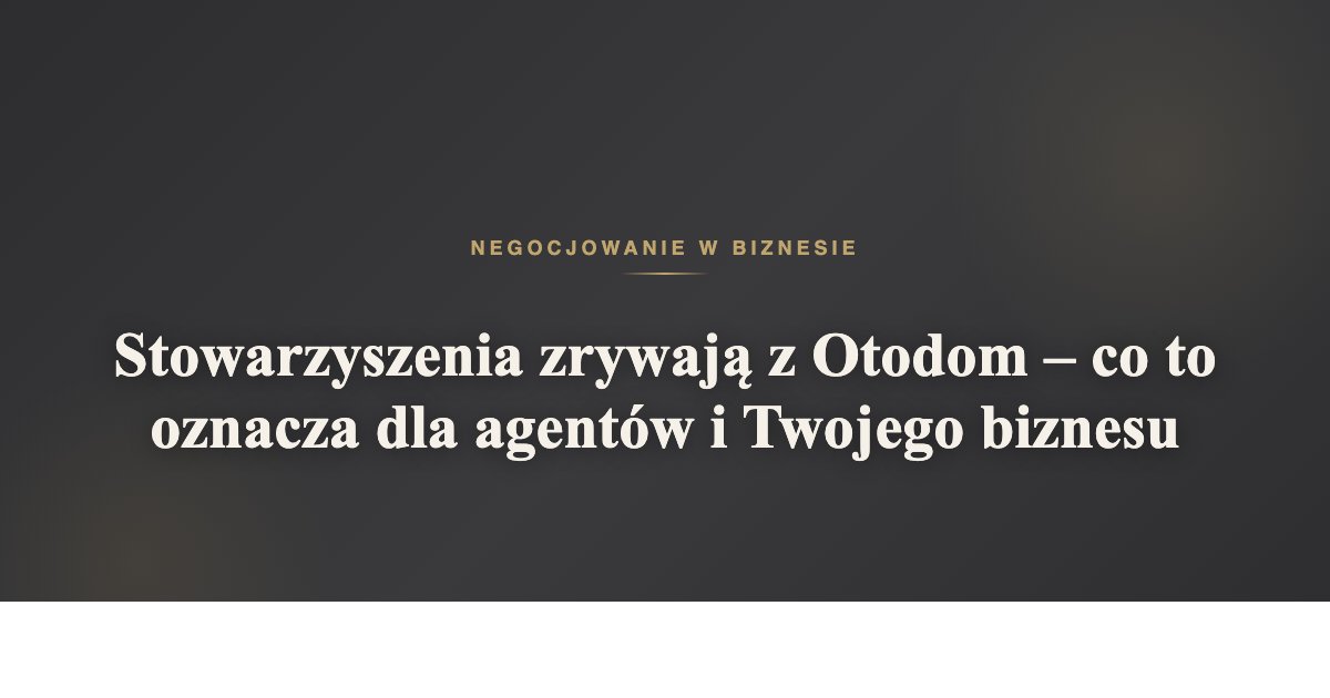 Stowarzyszenia zrywają z Otodom - co to oznacza dla agentów i Twojego biznesu